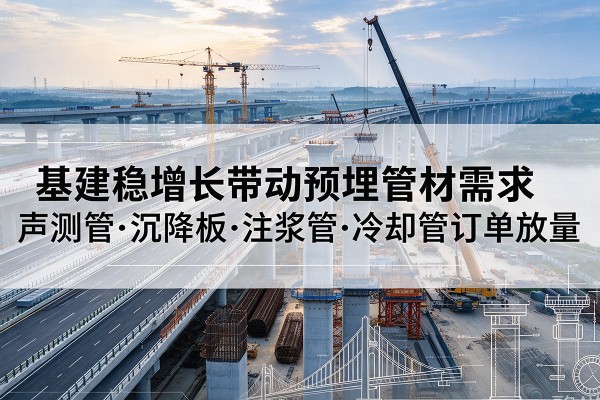 大邑基建稳增长带动预埋监测管材需求，声测管、沉降板、注浆管订单持续放量
