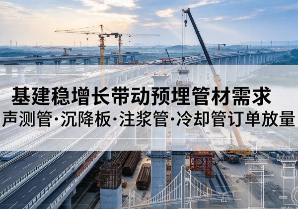 大邑基建稳增长带动预埋监测管材需求，声测管、沉降板、注浆管订单持续放量