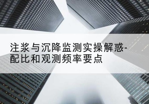 大邑水泥浆配比不当会不会造成注浆管堵管？-注浆与沉降监测实操解惑-配比和观测频率要点